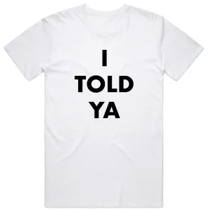 I Told Ya T-Shirt