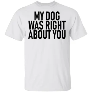My Dog Was Right About You T-Shirt