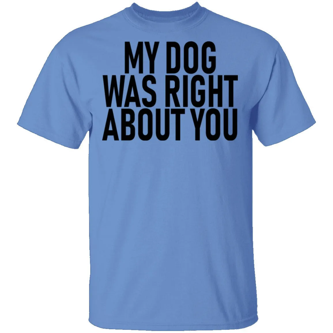 My Dog Was Right About You T-Shirt