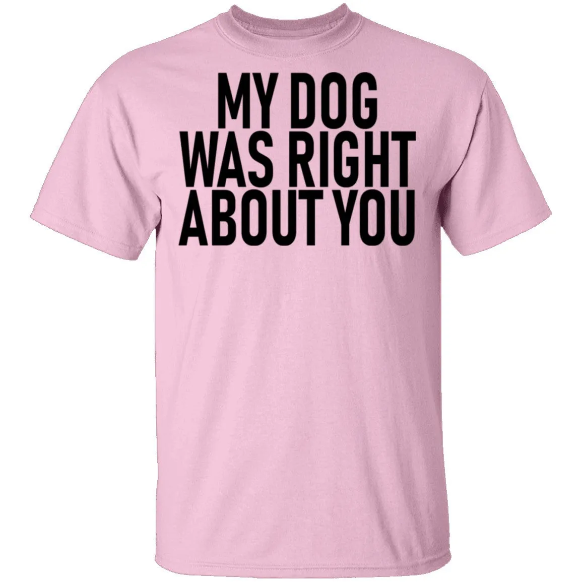 My Dog Was Right About You T-Shirt