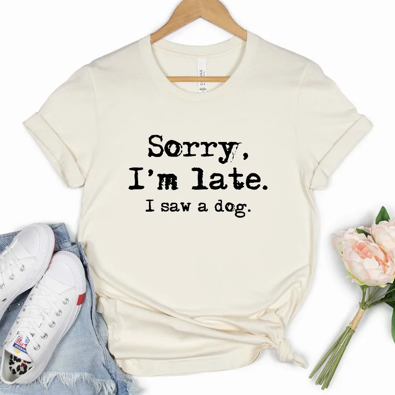 Sorry I'm Late. I Saw A Dog Shirt