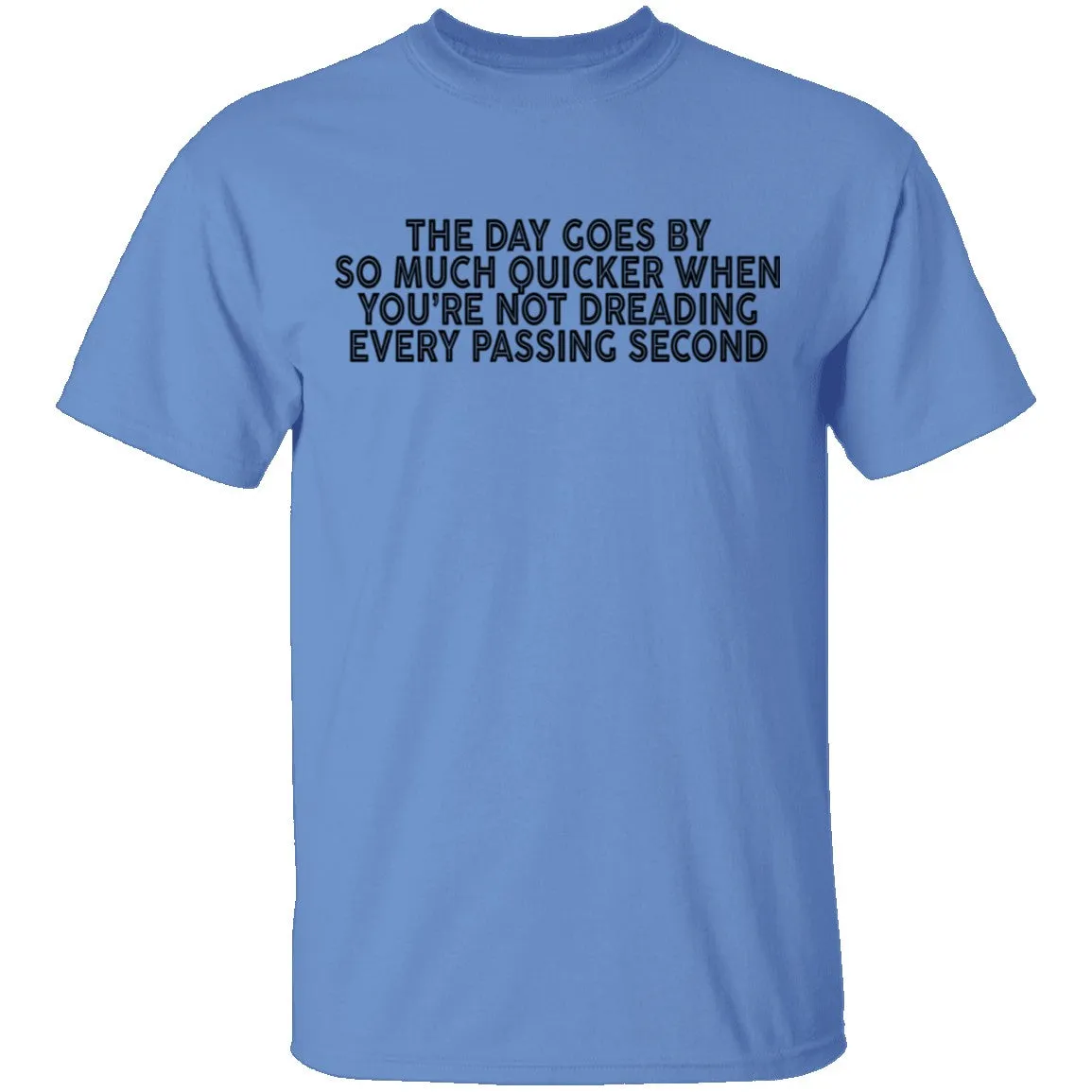 The Day Goes By So Much Quicker When You're Not Dreading Every Passing Second T-Shirt