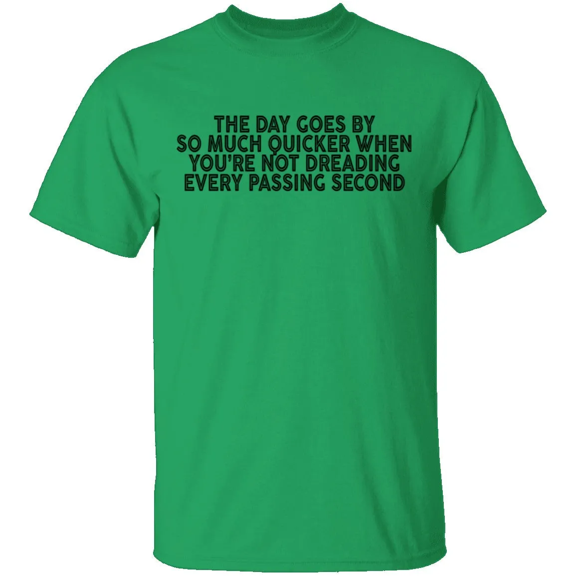 The Day Goes By So Much Quicker When You're Not Dreading Every Passing Second T-Shirt