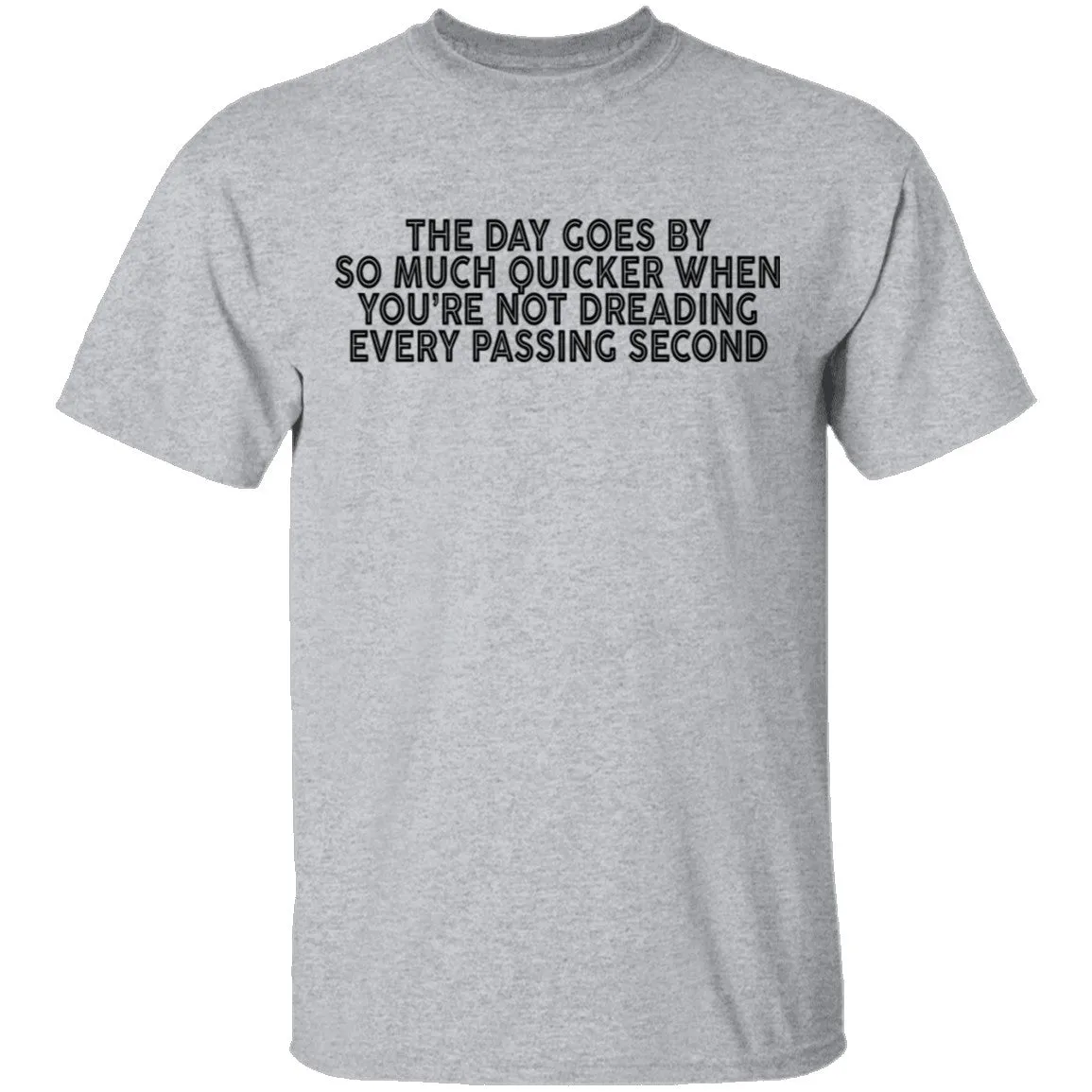 The Day Goes By So Much Quicker When You're Not Dreading Every Passing Second T-Shirt