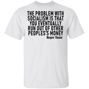 The Problem With Socialism Is That You Eventually Run Out Of Other People's Money T-Shirt