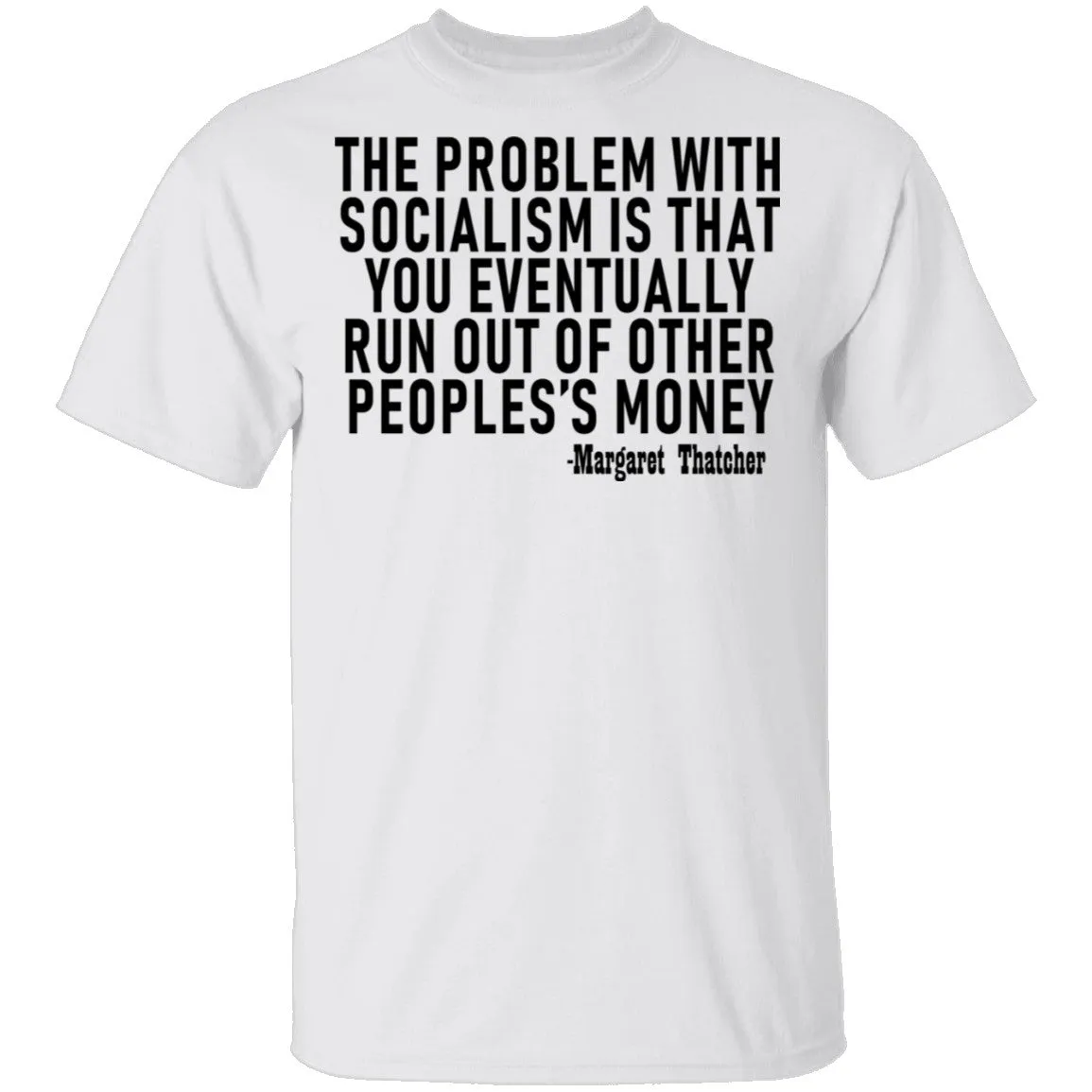 The Problem With Socialism Is That You Eventually Run Out Of Other People's Money T-Shirt