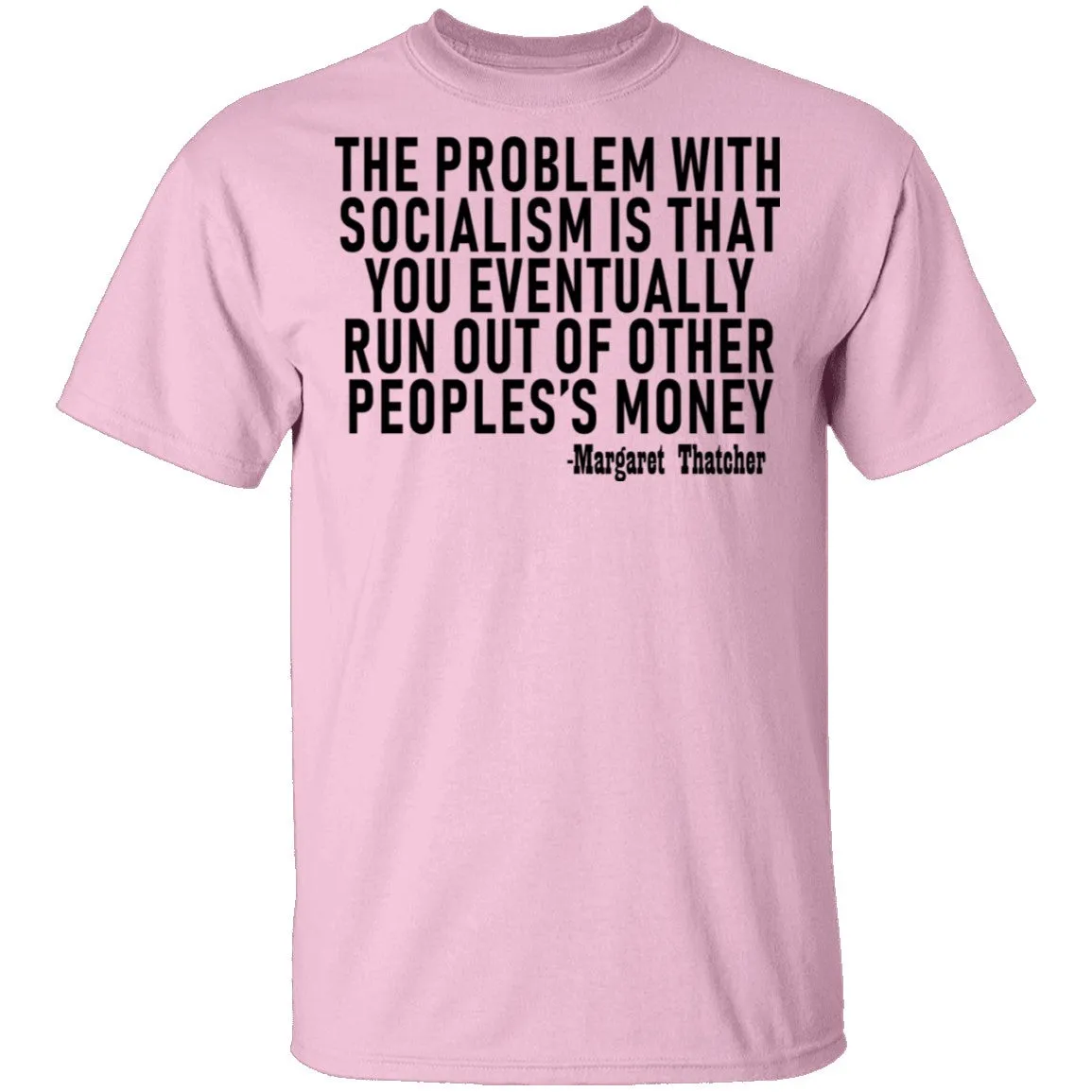 The Problem With Socialism Is That You Eventually Run Out Of Other People's Money T-Shirt
